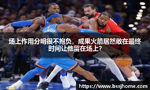 场上作用分明很不抱负，成果火箭居然敢在最终时间让他留在场上？