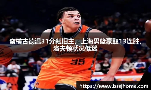 蛮横古德温31分弑旧主，上海男篮豪取13连胜，洛夫顿状况低迷