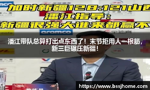 潘江带队总算打出点东西了！末节拒用人一根筋，新三巨碾压新疆！