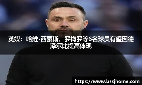 英媒：哈维-西蒙斯、罗梅罗等6名球员有望因德泽尔比提高体现