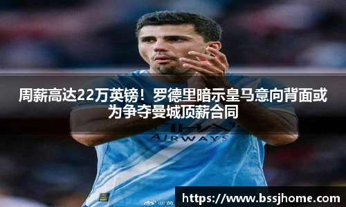 周薪高达22万英镑！罗德里暗示皇马意向背面或为争夺曼城顶薪合同